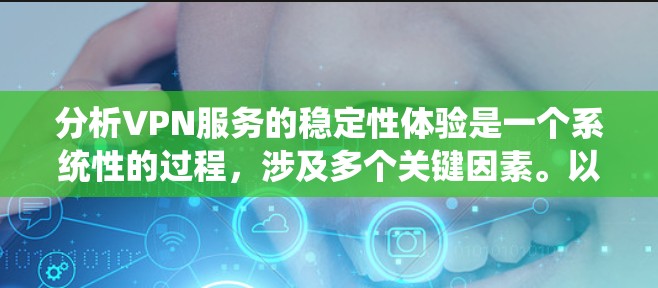 分析VPN服务的稳定性体验是一个系统性的过程，涉及多个关键因素。以下是对各个方面的逐步分析和总结