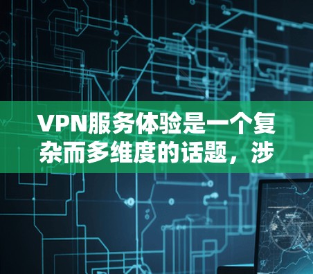 VPN服务体验是一个复杂而多维度的话题,涉及到性能、安全性、可用性、成本等多个方面。以下是一些常见的VPN服务体验方面的内容,供你参考