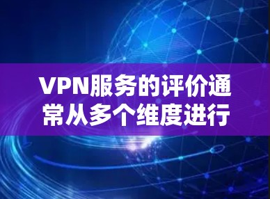 VPN服务的评价通常从多个维度进行分析，包括隐私保护、服务器网络、用户体验、价格、兼容性以及客服支持等。以下是一些常见的评价维度和相关内容