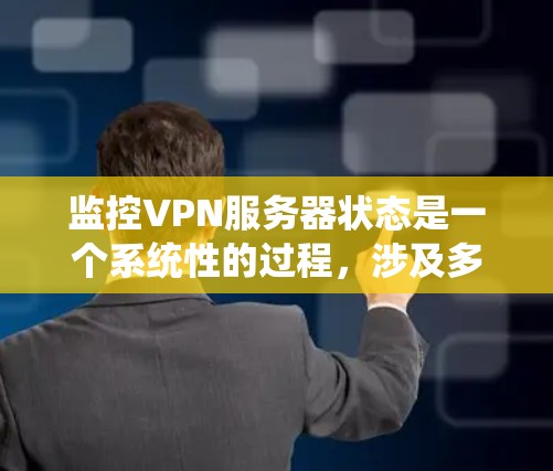 监控VPN服务器状态是一个系统性的过程,涉及多个方面的检查和工具使用。以下是一个有条理的步骤指南,帮助您有效监控VPN服务器的健康和性能