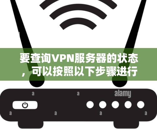 要查询VPN服务器的状态，可以按照以下步骤进行