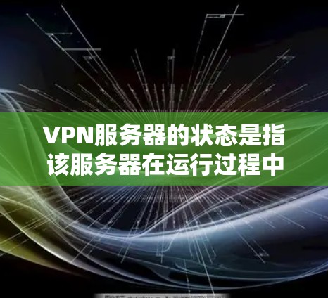 VPN服务器的状态是指该服务器在运行过程中所处的状态,通常可以分为多个方面来描述。以下是一些常见的VPN服务器状态相关信息和指南