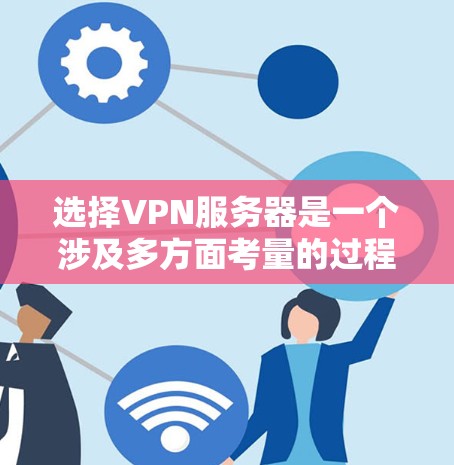 选择VPN服务器是一个涉及多方面考量的过程,以下是根据您的需求整理出的步骤和建议,帮助您做出明智的选择