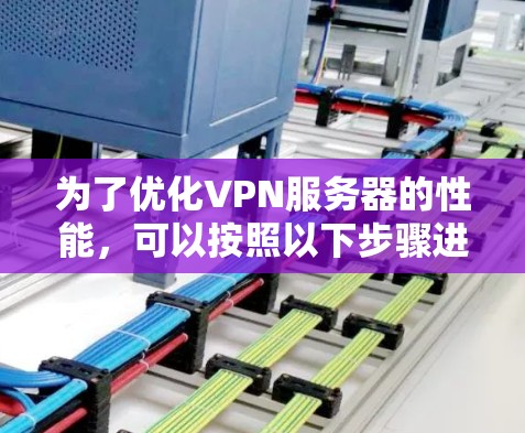 为了优化VPN服务器的性能，可以按照以下步骤进行