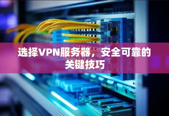 选择VPN服务器，安全可靠的关键技巧