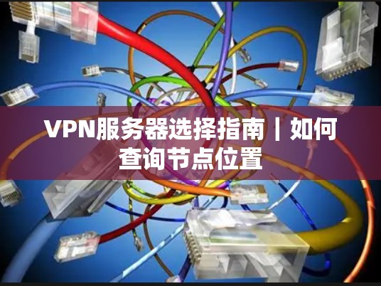 VPN服务器选择指南|如何查询节点位置
