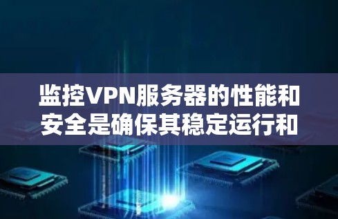 监控VPN服务器的性能和安全是确保其稳定运行和数据保护的关键。以下是对VPN服务器监控的详细分析和建议