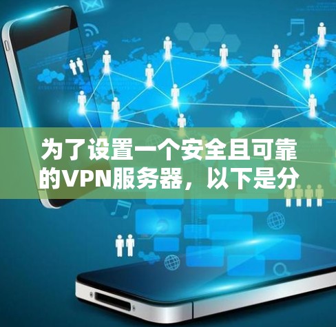 为了设置一个安全且可靠的VPN服务器,以下是分步骤的指南