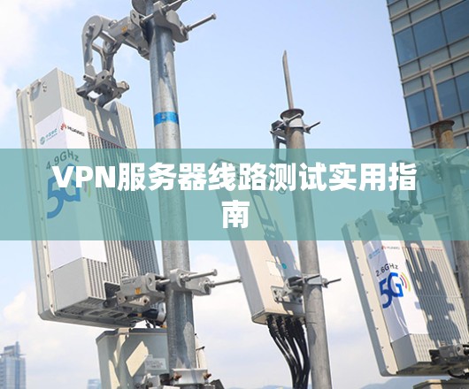 VPN服务器线路测试实用指南