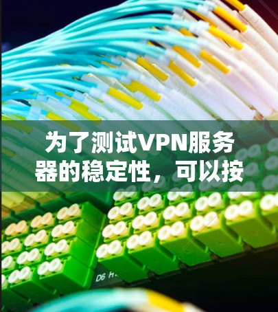 为了测试VPN服务器的稳定性，可以按照以下步骤进行