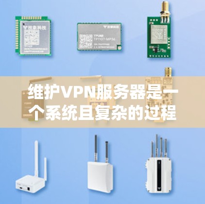维护VPN服务器是一个系统且复杂的过程,需要综合运用多方面的技能。以下是一个有条理的维护流程,帮助您有效管理和维护VPN服务器