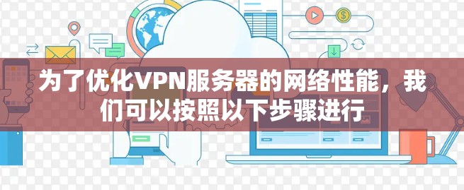 为了优化VPN服务器的网络性能,我们可以按照以下步骤进行