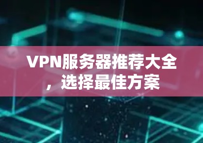 VPN服务器推荐大全，选择最佳方案
