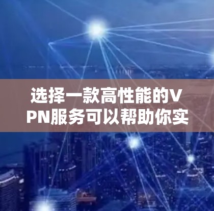 选择一款高性能的VPN服务可以帮助你实现更快的网络连接和更高的隐私保护。以下是一些全球知名的VPN服务提供商，并根据其线路速度、稳定性和用户反馈进行了简要评估