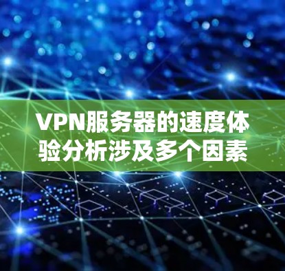VPN服务器的速度体验分析涉及多个因素，包括服务器的地理位置、网络连接的质量、运营商的政策以及VPN协议等。以下是一些关键因素和分析点，帮助你更好地理解VPN服务器的速度表现