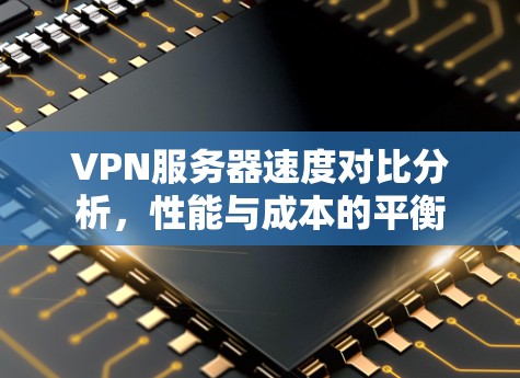 VPN服务器速度对比分析,性能与成本的平衡 VPN服务器速度对比分析,性能与成本的平衡