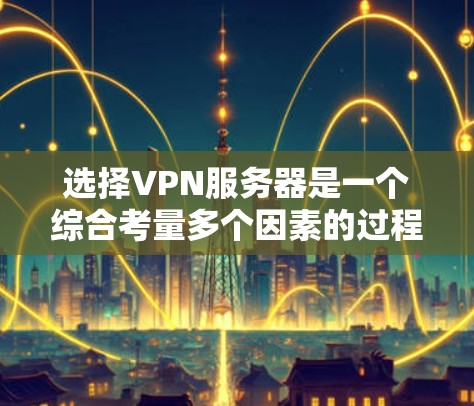 选择VPN服务器是一个综合考量多个因素的过程,以下是基于您的需求和思考的分步指南 选择VPN服务器是一个综合考量多个因素的过程,以下是基于您的需求和思考的分步指南