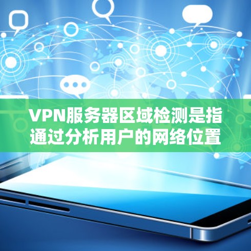 VPN服务器区域检测是指通过分析用户的网络位置信息来确定用户所在的地理位置，从而提供更优化的服务。这一过程涉及多种方法和挑战，以下是对区域检测的详细分析和总结
