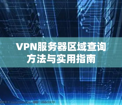 VPN服务器区域查询方法与实用指南