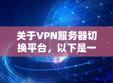 关于VPN服务器切换平台,以下是一些详细的信息和建议 关于VPN服务器切换平台,以下是一些详细的信息和建议