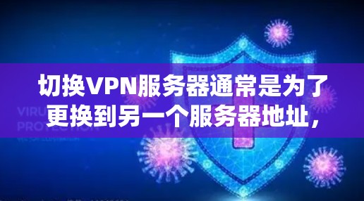 切换VPN服务器通常是为了更换到另一个服务器地址，以便根据需求优化连接速度、提高隐私保护或绕过地区限制。以下是一些常见的切换VPN服务器的方法和注意事项