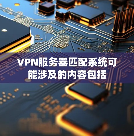 VPN服务器匹配系统可能涉及的内容包括 VPN服务器匹配系统可能涉及的内容包括