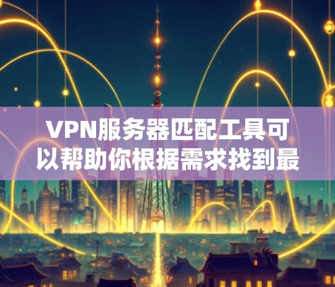 VPN服务器匹配工具可以帮助你根据需求找到最适合的VPN服务器。以下是一些常见的VPN服务器匹配工具和推荐 VPN服务器匹配工具可以帮助你根据需求找到最适合的VPN服务器。以下是一些常见的VPN服务器匹配工具和推荐
