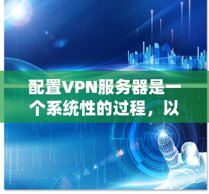 配置VPN服务器是一个系统性的过程,以下是详细的步骤指南,帮助您顺利完成配置 配置VPN服务器是一个系统性的过程,以下是详细的步骤指南,帮助您顺利完成配置