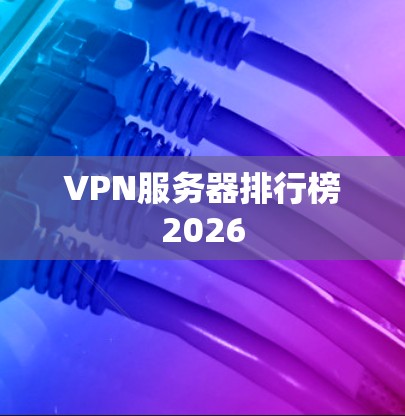 VPN服务器排行榜2026 VPN服务器排行榜2026