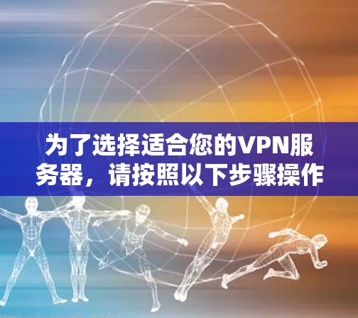 为了选择适合您的VPN服务器,请按照以下步骤操作 为了选择适合您的VPN服务器,请按照以下步骤操作