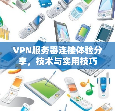 VPN服务器连接体验分享,技术与实用技巧 VPN服务器连接体验分享,技术与实用技巧