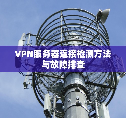 VPN服务器连接检测方法与故障排查