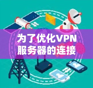 为了优化VPN服务器的连接速度和稳定性，可以按照以下步骤进行