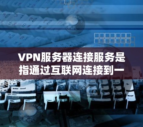 VPN服务器连接服务是指通过互联网连接到一个远程服务器,提供安全的网络访问。这些服务通常用于保护隐私、匿名化网络流量或访问受限制的内容。以下是一些提供VPN服务器连接服务的知名平台 VPN服务器连接服务是指通过互联网连接到一个远程服务器,提供安全的网络访问。这些服务通常用于保护隐私、匿名化网络流量或访问受限制的内容。以下是一些提供VPN服务器连接服务的知名平台