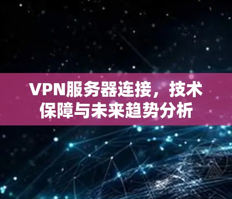 VPN服务器连接,技术保障与未来趋势分析 VPN服务器连接,技术保障与未来趋势分析