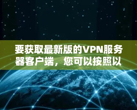 要获取最新版的VPN服务器客户端,您可以按照以下步骤操作 要获取最新版的VPN服务器客户端,您可以按照以下步骤操作