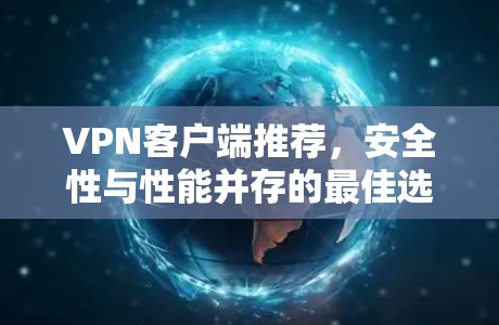 VPN客户端推荐，安全性与性能并存的最佳选择