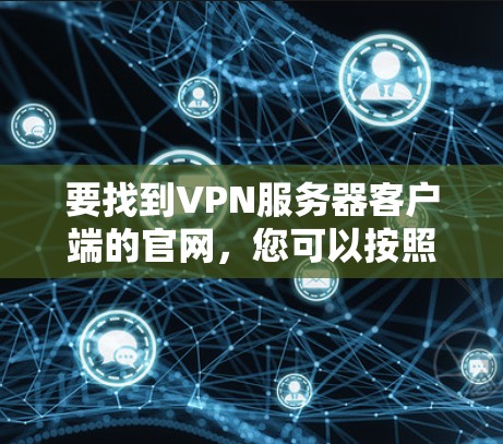 要找到VPN服务器客户端的官网，您可以按照以下步骤操作