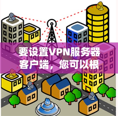 要设置VPN服务器客户端,您可以根据您的操作系统选择合适的工具。以下是针对不同操作系统的详细指南 要设置VPN服务器客户端,您可以根据您的操作系统选择合适的工具。以下是针对不同操作系统的详细指南