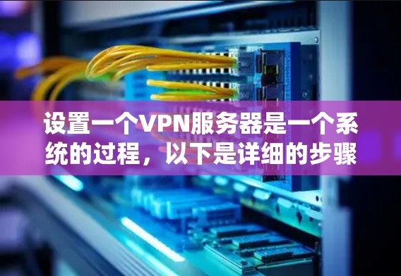 设置一个VPN服务器是一个系统的过程，以下是详细的步骤指南