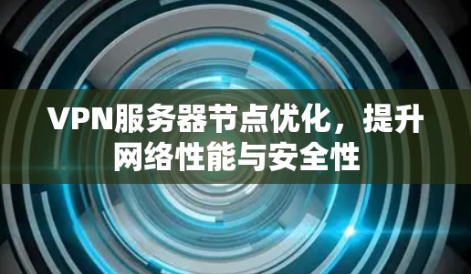 VPN服务器节点优化，提升网络性能与安全性