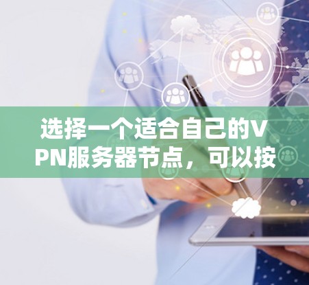 选择一个适合自己的VPN服务器节点，可以按照以下步骤进行