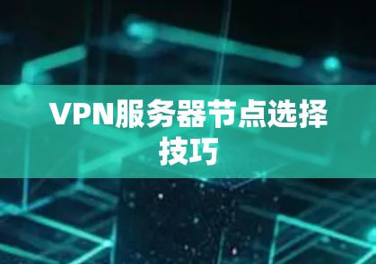 VPN服务器节点选择技巧 VPN服务器节点选择技巧