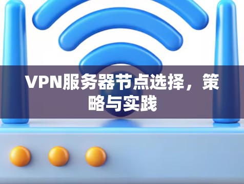 VPN服务器节点选择,策略与实践 VPN服务器节点选择,策略与实践