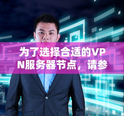 为了选择合适的VPN服务器节点，请参考以下比较分析和建议