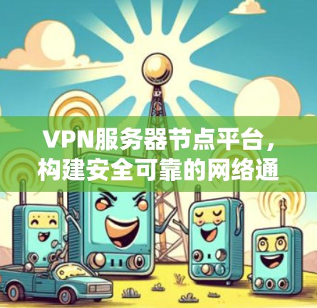 VPN服务器节点平台,构建安全可靠的网络通信系统 VPN服务器节点平台,构建安全可靠的网络通信系统