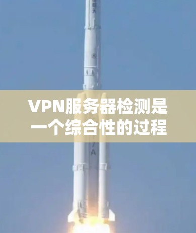 VPN服务器检测是一个综合性的过程，涉及多种工具和方法，目的是确保服务器的稳定、高效运行。以下是对VPN服务器检测的详细分析和总结