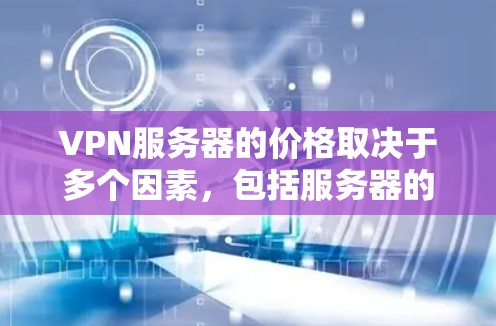 VPN服务器的价格取决于多个因素，包括服务器的功能、性能、规模以及所在的地区。以下是一些常见的价格范围