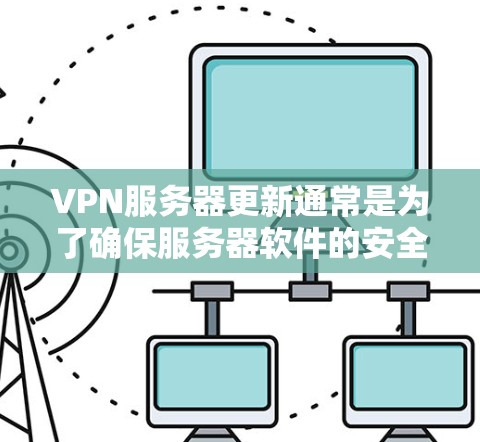 VPN服务器更新通常是为了确保服务器软件的安全性、性能优化以及功能改进。以下是一些常见的VPN服务器更新步骤和注意事项 VPN服务器更新通常是为了确保服务器软件的安全性、性能优化以及功能改进。以下是一些常见的VPN服务器更新步骤和注意事项