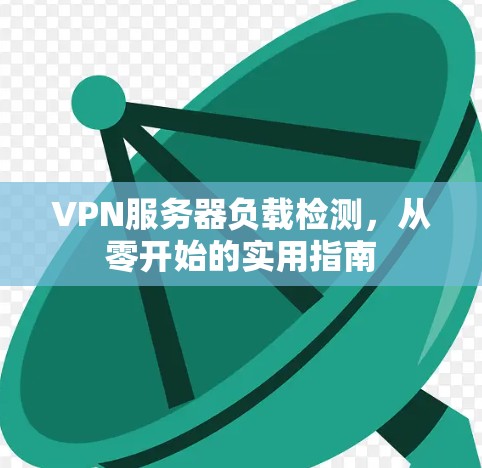 VPN服务器负载检测，从零开始的实用指南